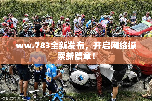 ww.783全新发布，开启网络探索新篇章！