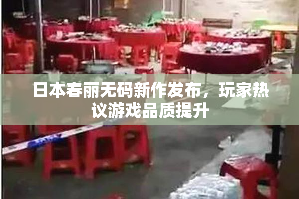 日本春丽无码新作发布，玩家热议游戏品质提升