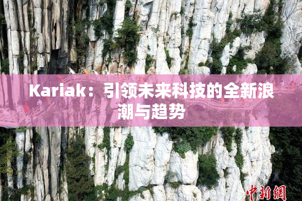 Kariak：引领未来科技的全新浪潮与趋势