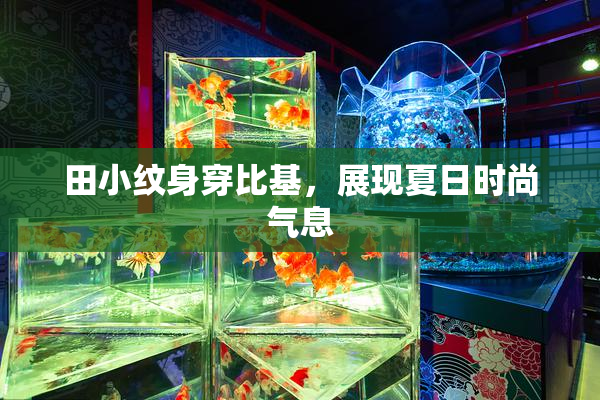 田小纹身穿比基，展现夏日时尚气息