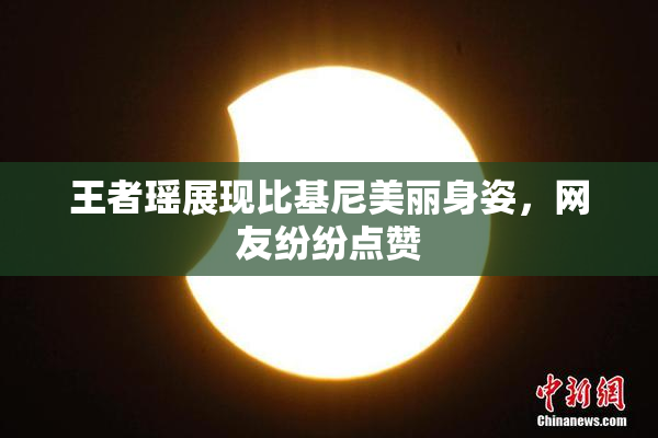 王者瑶展现比基尼美丽身姿，网友纷纷点赞