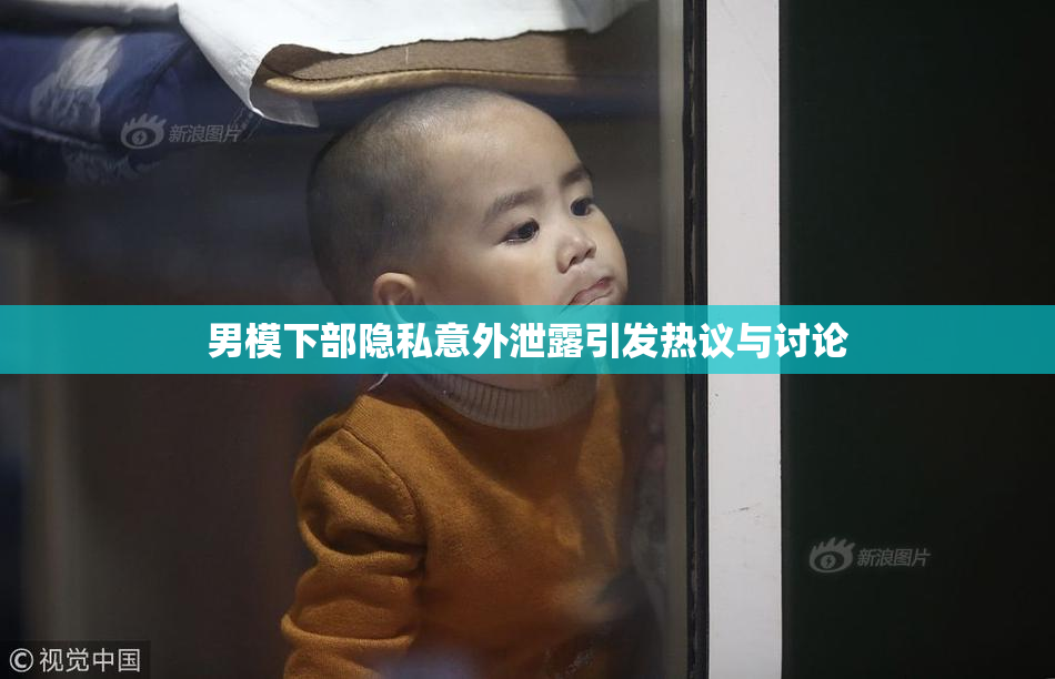 男模下部隐私意外泄露引发热议与讨论