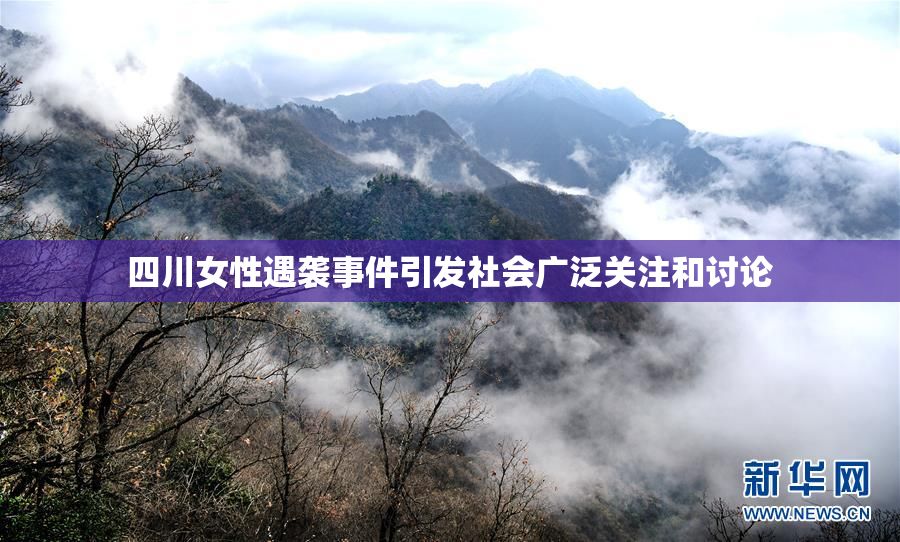 四川女性遇袭事件引发社会广泛关注和讨论