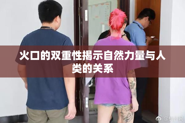 火口的双重性揭示自然力量与人类的关系