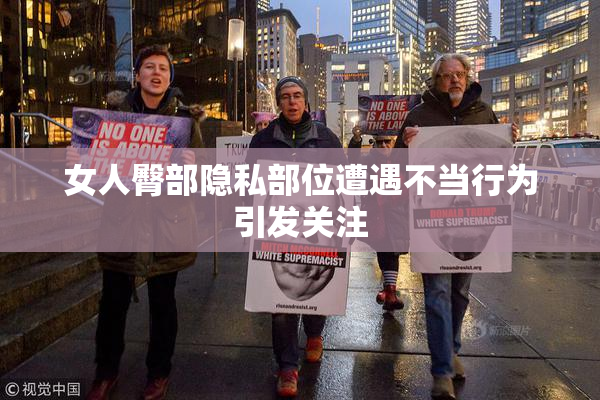 女人臀部隐私部位遭遇不当行为引发关注