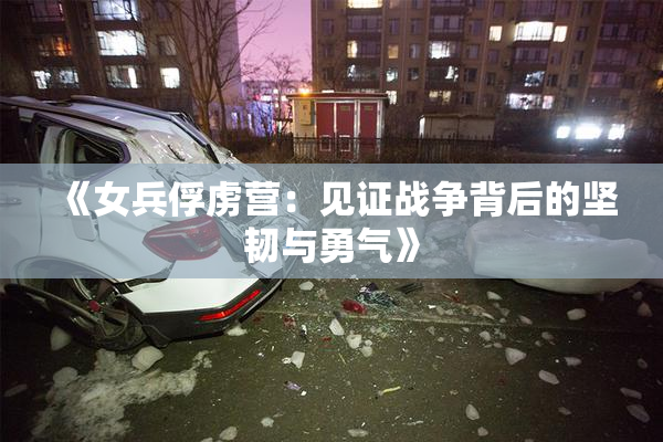 《女兵俘虏营：见证战争背后的坚韧与勇气》