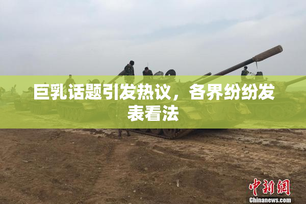 巨乳话题引发热议，各界纷纷发表看法
