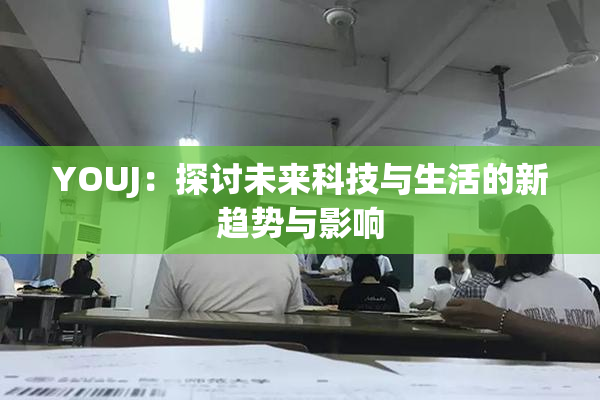 YOUJ：探讨未来科技与生活的新趋势与影响