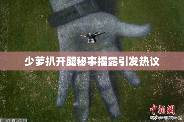 少萝扒开腿秘事揭露引发热议