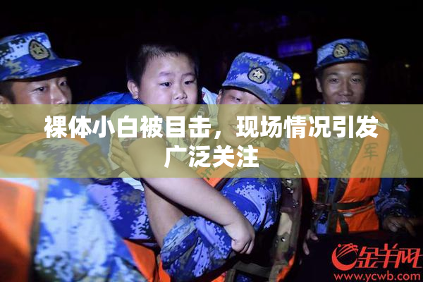 裸体小白被目击，现场情况引发广泛关注