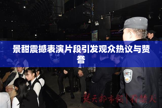 景甜震撼表演片段引发观众热议与赞誉