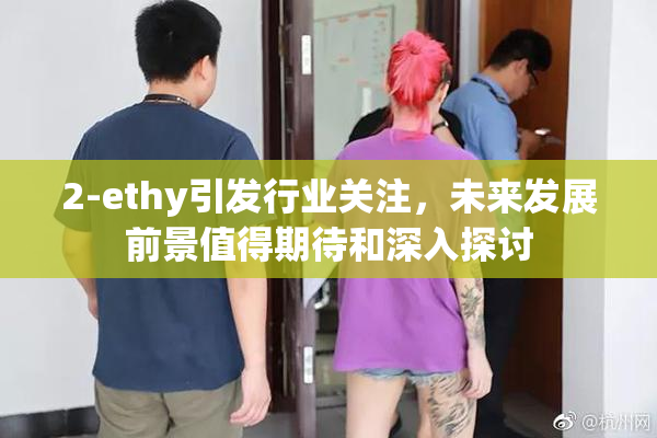 2-ethy引发行业关注，未来发展前景值得期待和深入探讨