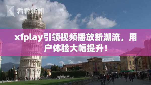 xfplay引领视频播放新潮流，用户体验大幅提升！