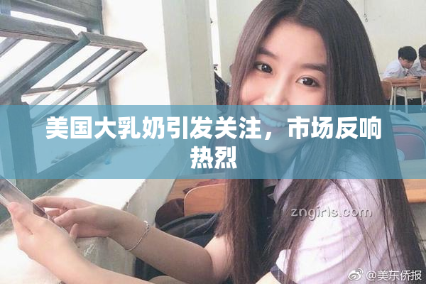 美国大乳奶引发关注，市场反响热烈