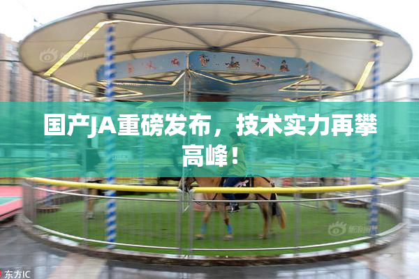 国产JA重磅发布，技术实力再攀高峰！