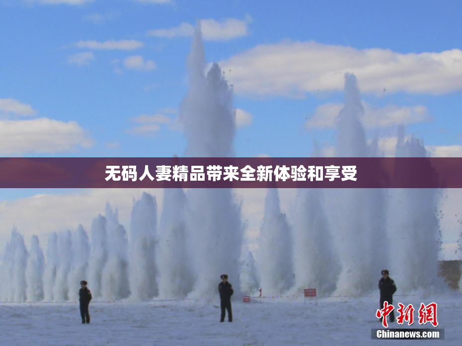 无码人妻精品带来全新体验和享受