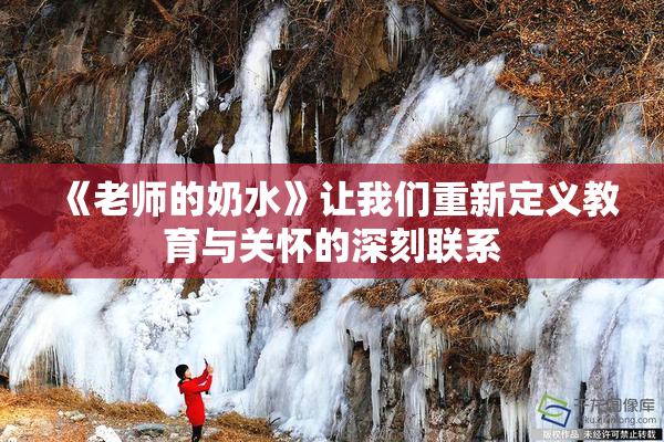 《老师的奶水》让我们重新定义教育与关怀的深刻联系