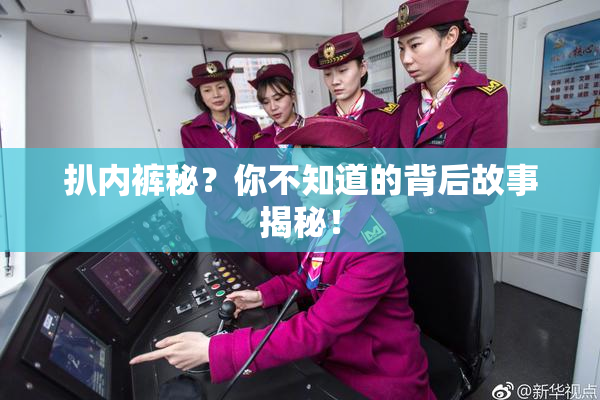 扒内裤秘？你不知道的背后故事揭秘！