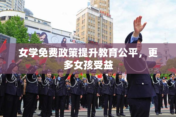 女学免费政策提升教育公平，更多女孩受益