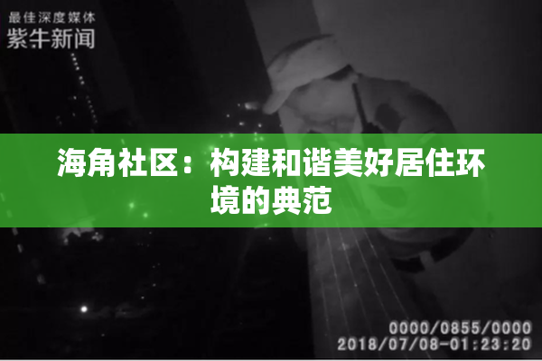 海角社区：构建和谐美好居住环境的典范