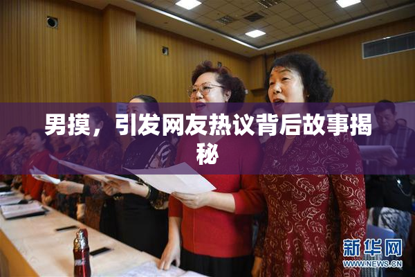 男摸，引发网友热议背后故事揭秘
