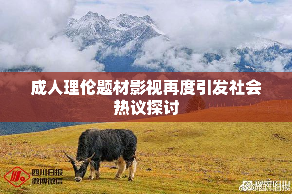 成人理伦题材影视再度引发社会热议探讨