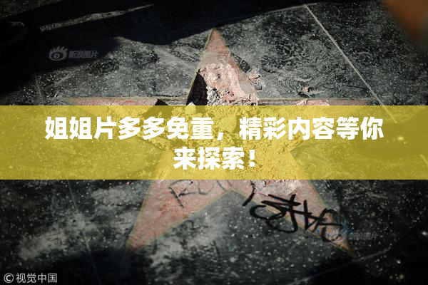 姐姐片多多免重，精彩内容等你来探索！