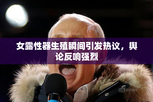 女露性器生殖瞬间引发热议，舆论反响强烈