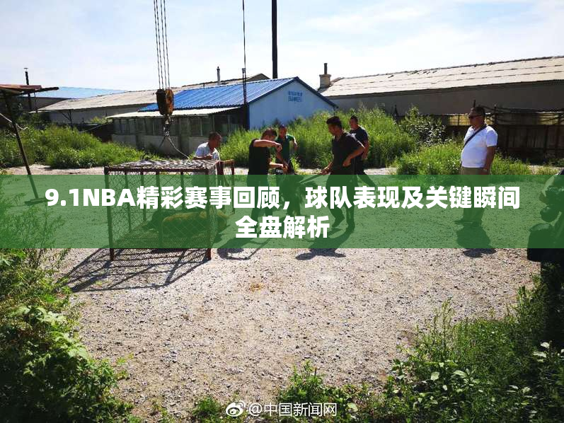 9.1NBA精彩赛事回顾，球队表现及关键瞬间全盘解析