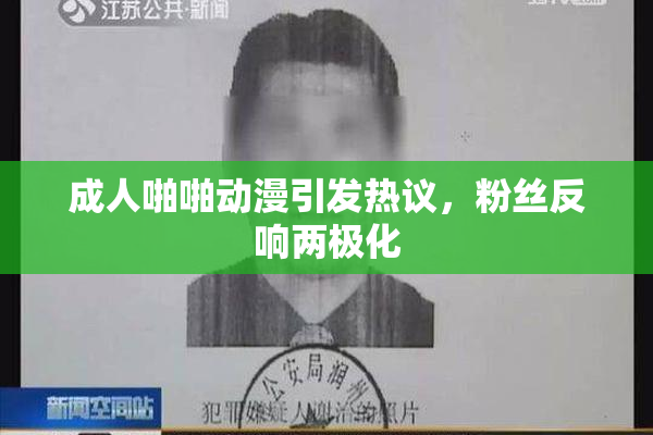 成人啪啪动漫引发热议，粉丝反响两极化