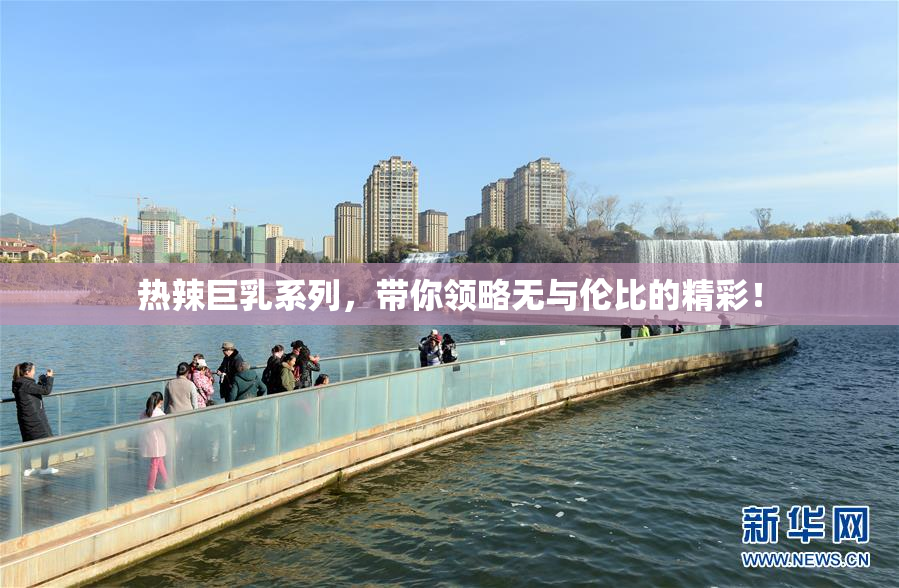 热辣巨乳系列，带你领略无与伦比的精彩！