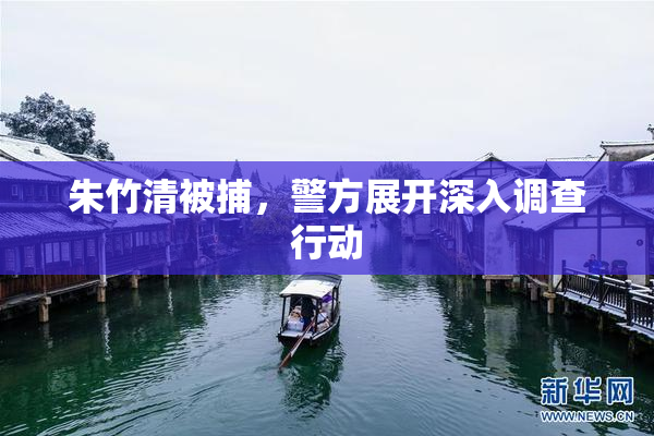 朱竹清被捕，警方展开深入调查行动