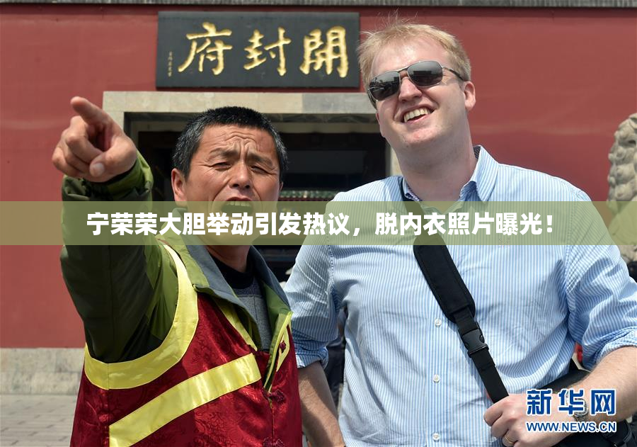 宁荣荣大胆举动引发热议，脱内衣照片曝光！