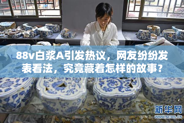 88v白浆A引发热议，网友纷纷发表看法，究竟藏着怎样的故事？
