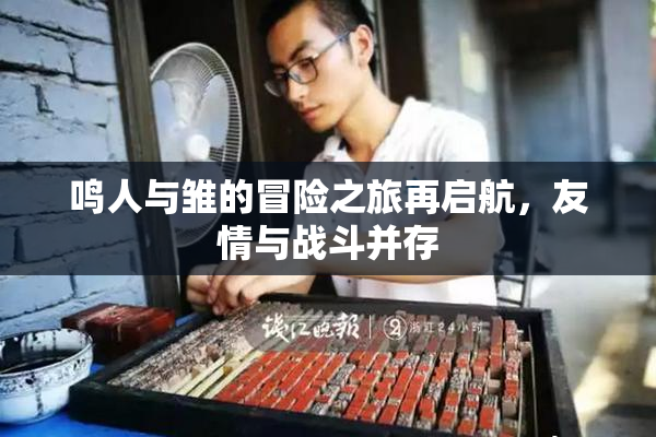 鸣人与雏的冒险之旅再启航，友情与战斗并存