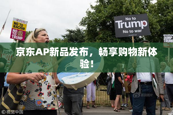 京东AP新品发布，畅享购物新体验！