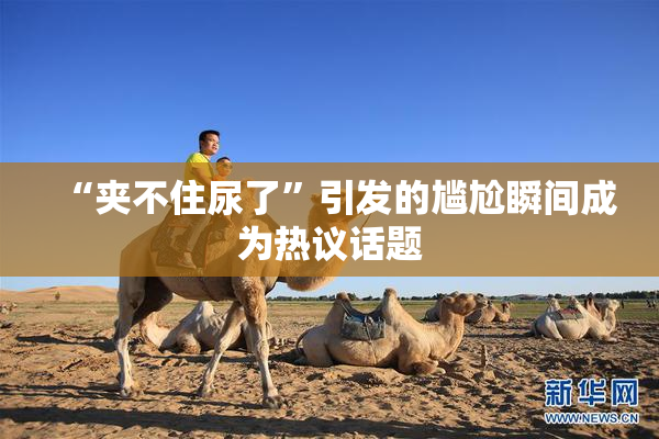 “夹不住尿了”引发的尴尬瞬间成为热议话题