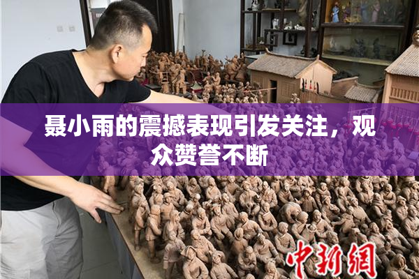 聂小雨的震撼表现引发关注，观众赞誉不断