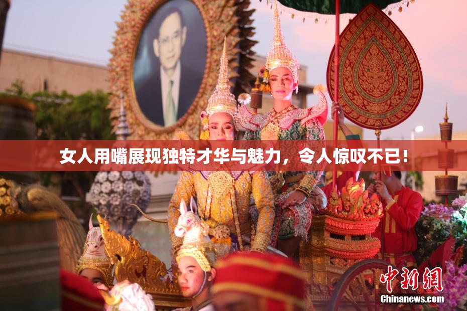 女人用嘴展现独特才华与魅力，令人惊叹不已！