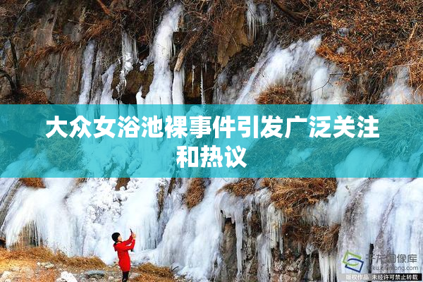 大众女浴池裸事件引发广泛关注和热议