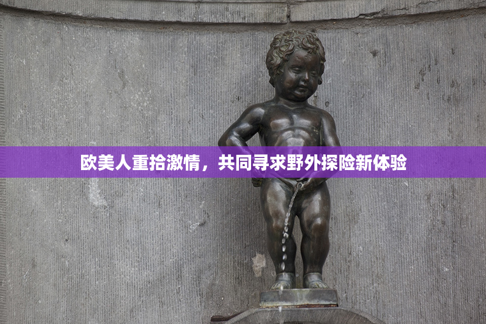 欧美人重拾激情，共同寻求野外探险新体验
