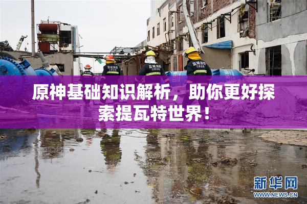 原神基础知识解析，助你更好探索提瓦特世界！