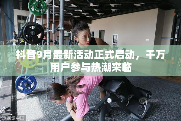 抖音9月最新活动正式启动，千万用户参与热潮来临