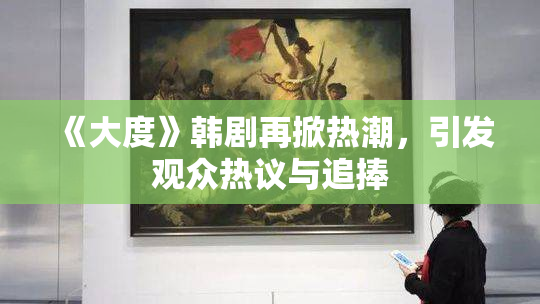 《大度》韩剧再掀热潮，引发观众热议与追捧