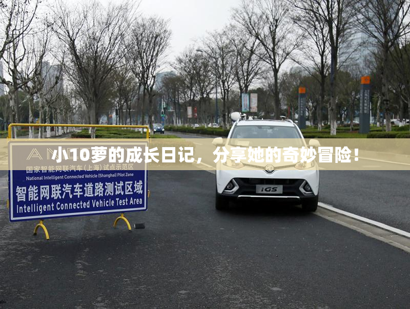小10萝的成长日记，分享她的奇妙冒险！