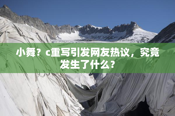 小舞？c重写引发网友热议，究竟发生了什么？