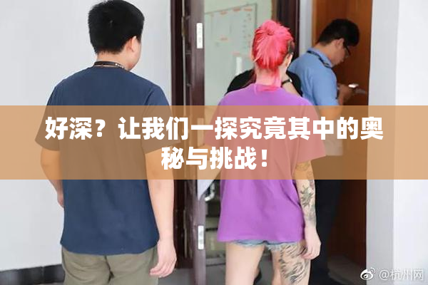 好深？让我们一探究竟其中的奥秘与挑战！