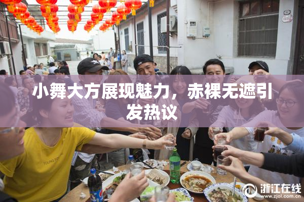 小舞大方展现魅力，赤裸无遮引发热议