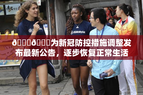🔞🔞为新冠防控措施调整发布最新公告，逐步恢复正常生活