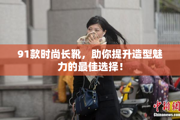 91款时尚长靴，助你提升造型魅力的最佳选择！